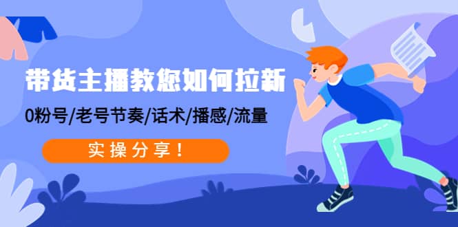 带货主播教您如何拉新：0粉号/老号节奏/话术/播感/流量，实操分享阿朗网创吧-网创项目资源站-副业项目-创业项目-搞钱项目阿朗网创吧