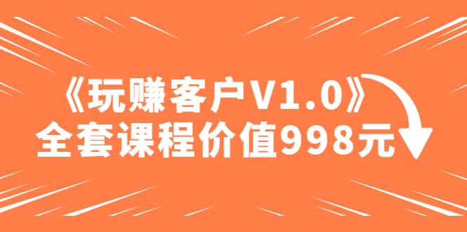 某收费课程《玩赚客户V1.0》全套课程价值998元阿朗网创吧-网创项目资源站-副业项目-创业项目-搞钱项目阿朗网创吧