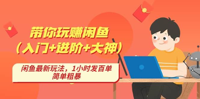 带你玩赚闲鱼（入门+进阶+大神），闲鱼最新玩法，1小时发百单，简单粗暴阿朗网创吧-网创项目资源站-副业项目-创业项目-搞钱项目阿朗网创吧