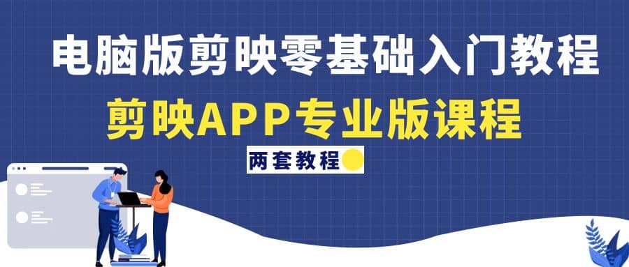 电脑版剪映零基础入门教程+剪映APP专业版课程（两套教程）阿朗网创吧-网创项目资源站-副业项目-创业项目-搞钱项目阿朗网创吧