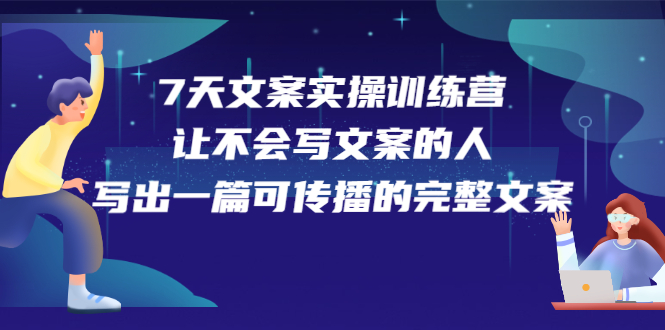 7天文案实操训练营第17期，让不会写文案的人，写出一篇可传播的完整文案阿朗网创吧-网创项目资源站-副业项目-创业项目-搞钱项目阿朗网创吧