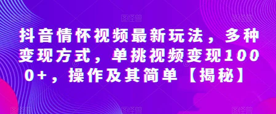 抖音情怀视频最新玩法，多种变现方式，单挑视频变现1000+，操作及其简单【揭秘】阿朗网创吧-网创项目资源站-副业项目-创业项目-搞钱项目阿朗网创吧