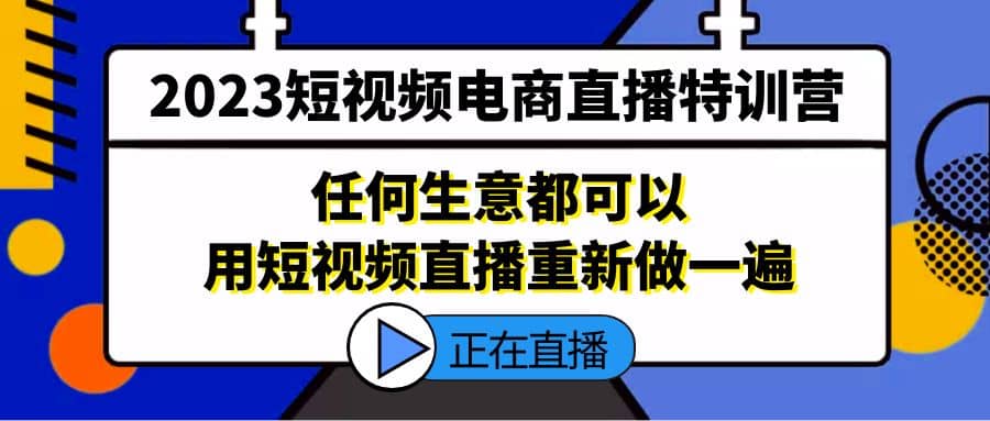 2023短视频电商直播特训营，任何生意都可以用短视频直播重新做一遍阿朗网创吧-网创项目资源站-副业项目-创业项目-搞钱项目阿朗网创吧