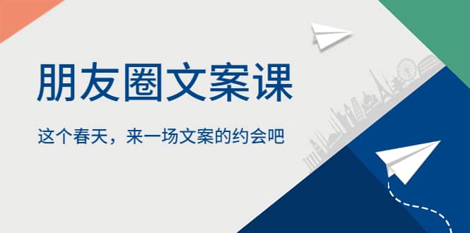 朋友圈文案课，这个春天，来一场文案的约会吧阿朗网创吧-网创项目资源站-副业项目-创业项目-搞钱项目阿朗网创吧