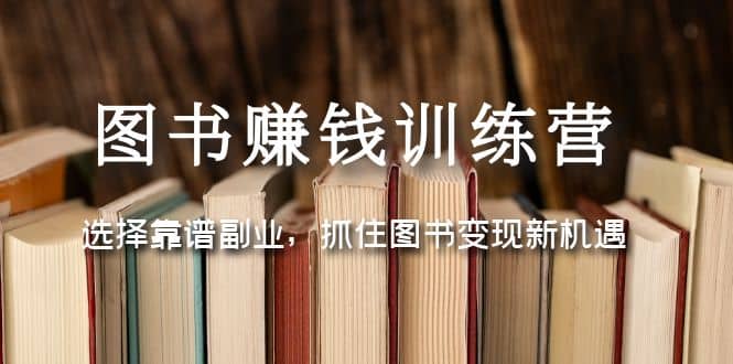 图书赚钱训练营：选择靠谱副业，抓住图书变现新机遇阿朗网创吧-网创项目资源站-副业项目-创业项目-搞钱项目阿朗网创吧
