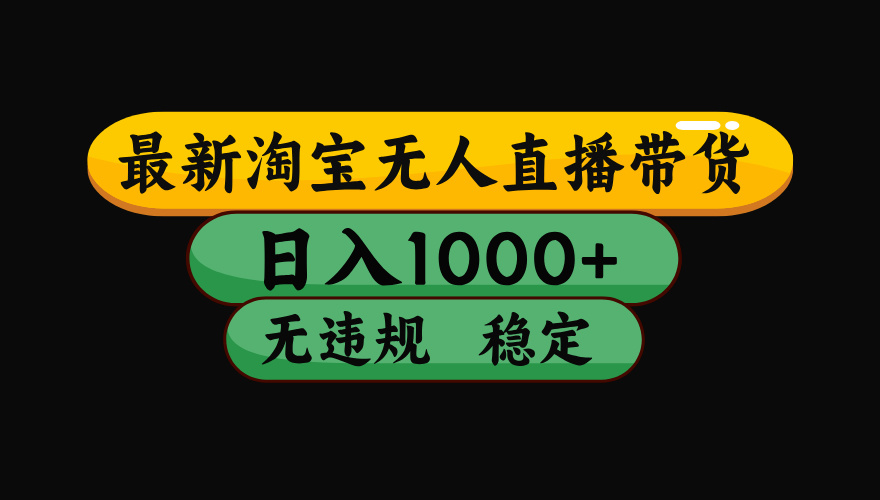淘宝无人直播带货【最新】，日入1000+，独家技术，无违规无封号，操作简单，长期稳定【揭秘】阿朗网创吧-网创项目资源站-副业项目-创业项目-搞钱项目阿朗网创吧