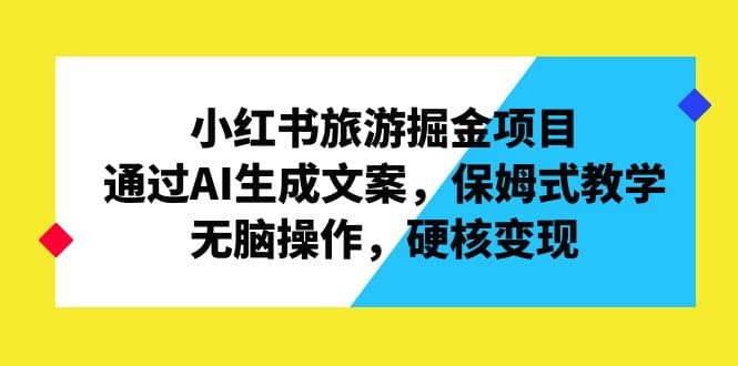 小红书旅游掘金项目，通过AI生成文案，保姆式教学，无脑操作，硬核变现阿朗网创吧-网创项目资源站-副业项目-创业项目-搞钱项目阿朗网创吧