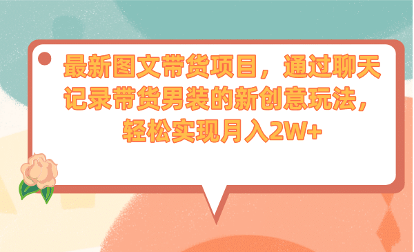 最新图文带货项目，通过聊天记录带货男装的新创意玩法，轻松实现月入2W+阿朗网创吧-网创项目资源站-副业项目-创业项目-搞钱项目阿朗网创吧