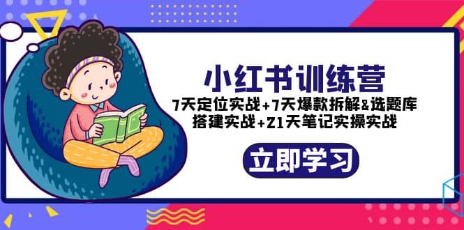小红书训练营：7天定位实战+7天爆款拆解+选题库搭建实战+21天笔记实操实战阿朗网创吧-网创项目资源站-副业项目-创业项目-搞钱项目阿朗网创吧