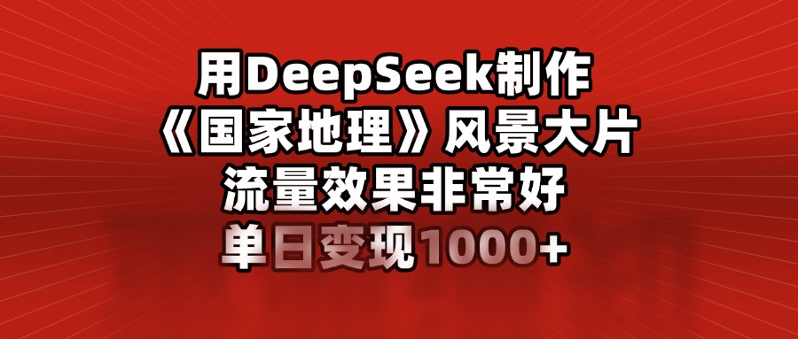 用DeepSeek制作《国家地理》风景大片，流量效果非常好，单日变现1000+阿朗网创吧-网创项目资源站-副业项目-创业项目-搞钱项目阿朗网创吧