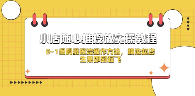 小店随心推投放实操教程，0-1保姆级投流操作方法，精准起店，生意即刻起飞阿朗网创吧-网创项目资源站-副业项目-创业项目-搞钱项目阿朗网创吧