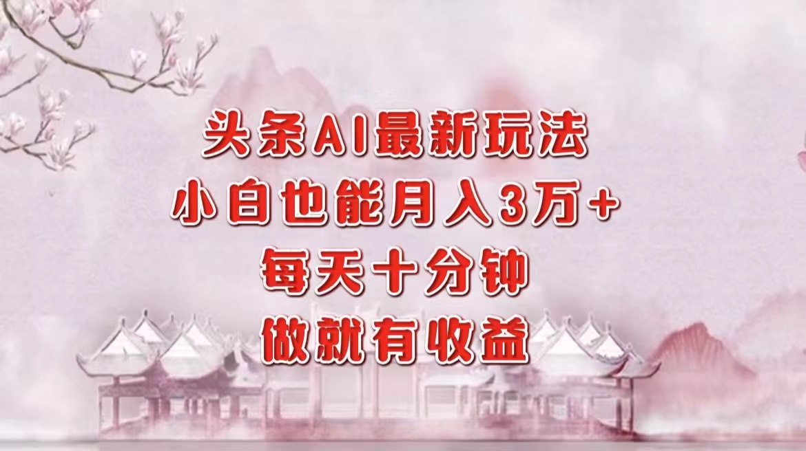 头条AI最新玩法，小白轻松月入三万＋，每天十分钟，做就有收益阿朗网创吧-网创项目资源站-副业项目-创业项目-搞钱项目阿朗网创吧