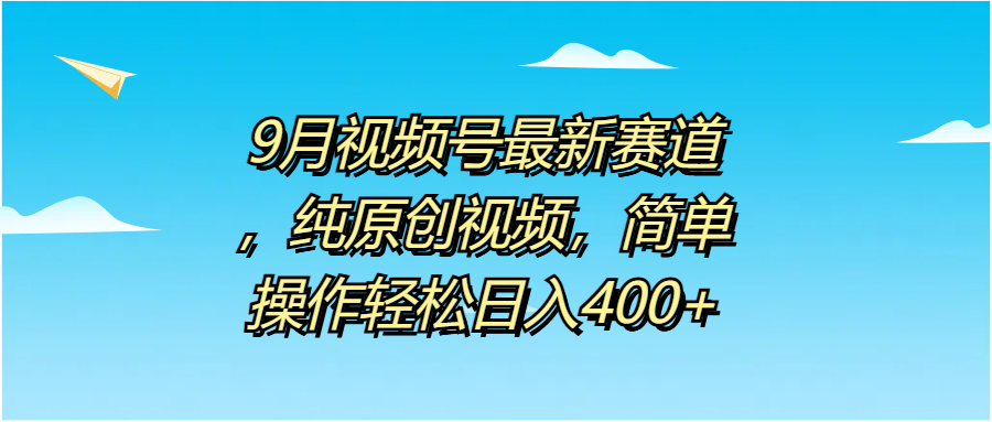 9月视频号最新赛道，纯原创视频，简单操作轻松日入400+阿朗网创吧-网创项目资源站-副业项目-创业项目-搞钱项目阿朗网创吧