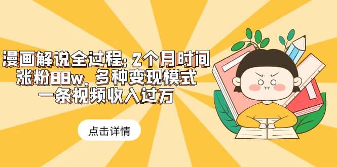 漫画解说全过程：2个月时间涨粉88w，多种变现模式，一条视频收入过万阿朗网创吧-网创项目资源站-副业项目-创业项目-搞钱项目阿朗网创吧