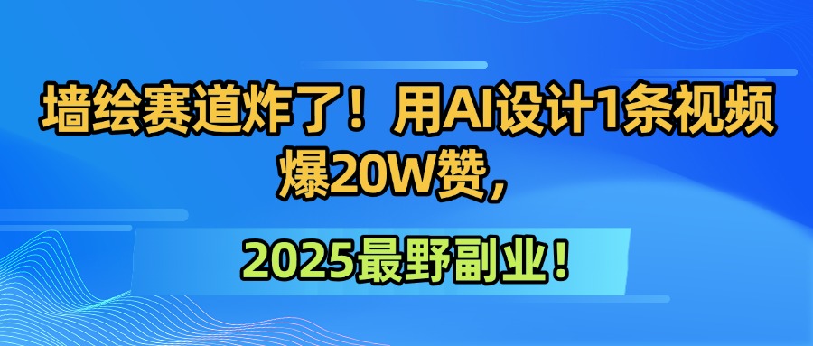 墙绘赛道炸了！用AI设计1条视频爆20W赞，2025最野副业！阿朗网创吧-网创项目资源站-副业项目-创业项目-搞钱项目阿朗网创吧