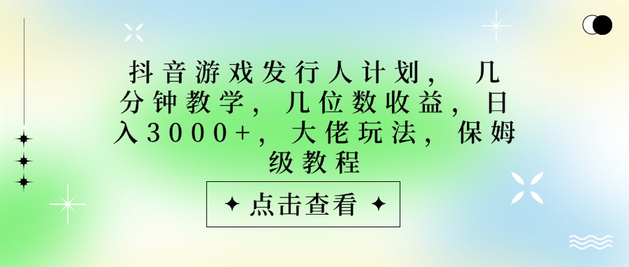 抖音游戏发行人计划，大佬玩法，保姆级教程， 几分钟教学，几位数收益，日入3000+阿朗网创吧-网创项目资源站-副业项目-创业项目-搞钱项目阿朗网创吧