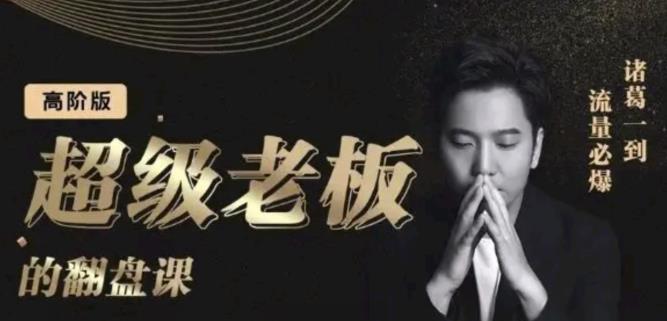 诸葛超级老板的翻盘课（高阶版），实体老板的起号课，诸葛一到流量必爆阿朗网创吧-网创项目资源站-副业项目-创业项目-搞钱项目阿朗网创吧