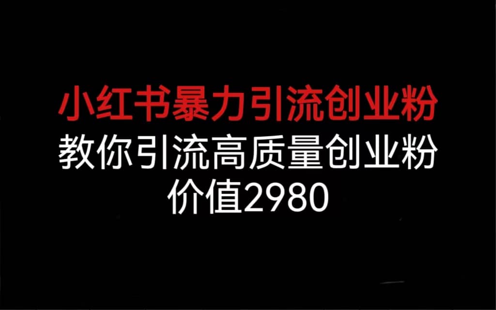 小红书暴力引流创业粉，教你引流高质量创业粉，价值2980阿朗网创吧-网创项目资源站-副业项目-创业项目-搞钱项目阿朗网创吧