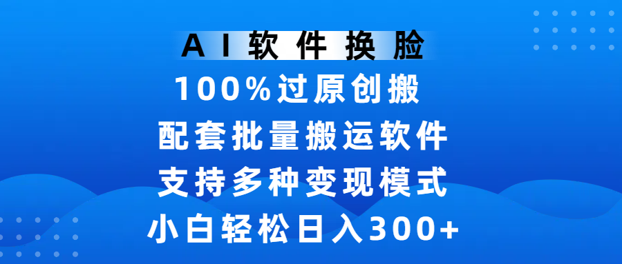 AI软件换脸，100%过原创，搬运涨粉必备，项目配套批量搬运软件及多种变现模式，小白轻松日入300+阿朗网创吧-网创项目资源站-副业项目-创业项目-搞钱项目阿朗网创吧
