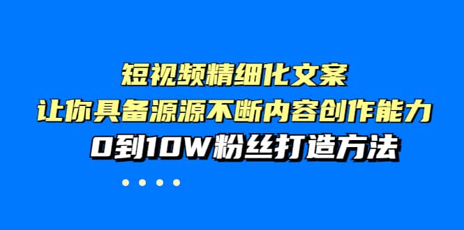 短视频精细化文案，让你具备源源不断内容创作能力，0到10W粉丝打造方法阿朗网创吧-网创项目资源站-副业项目-创业项目-搞钱项目阿朗网创吧