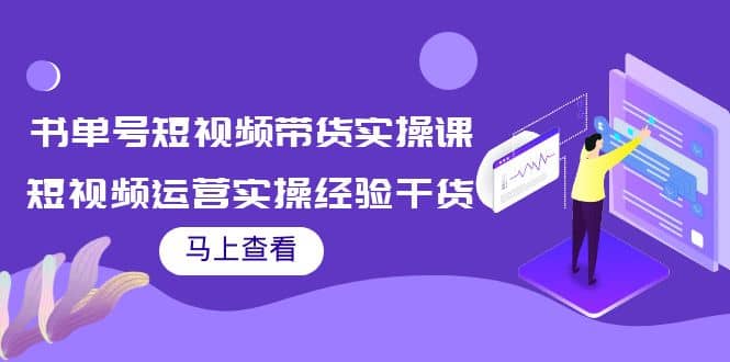 书单号短视频带货实操课：短视频运营实操经验干货分享阿朗网创吧-网创项目资源站-副业项目-创业项目-搞钱项目阿朗网创吧