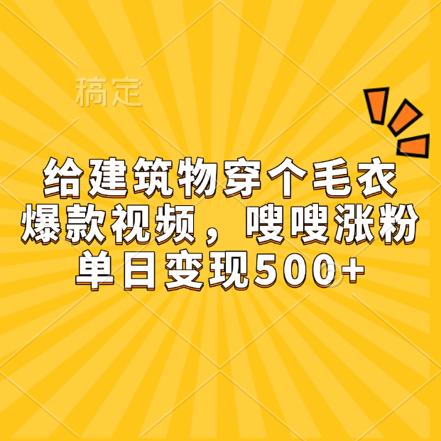 给建筑物穿个毛衣，爆款视频，嗖嗖涨粉，单日变现500+阿朗网创吧-网创项目资源站-副业项目-创业项目-搞钱项目阿朗网创吧