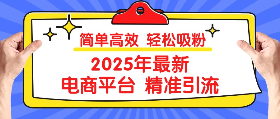 2025年最新电商平台精准引流 简单高效 轻松吸粉阿朗网创吧-网创项目资源站-副业项目-创业项目-搞钱项目阿朗网创吧