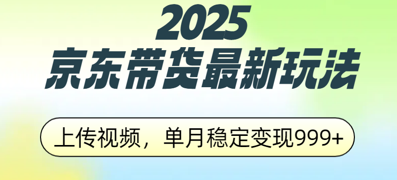 2025京东带货最新玩法，上传视频，单月稳定变现999+阿朗网创吧-网创项目资源站-副业项目-创业项目-搞钱项目阿朗网创吧