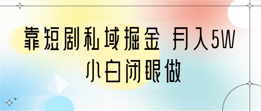 靠短剧私域掘金 月入5W 小白闭眼做（教程+2T资料）阿朗网创吧-网创项目资源站-副业项目-创业项目-搞钱项目阿朗网创吧