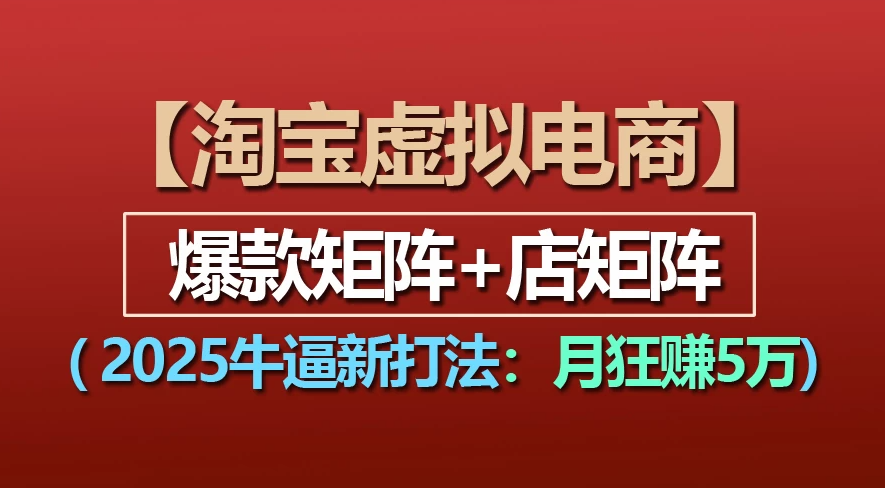 【淘宝虚拟项目】2025牛X新打法：爆款矩阵+店矩阵，月狂赚5万阿朗网创吧-网创项目资源站-副业项目-创业项目-搞钱项目阿朗网创吧