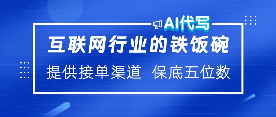 互联网行业的铁饭碗  AI代写 提供接单渠道 保底五位数阿朗网创吧-网创项目资源站-副业项目-创业项目-搞钱项目阿朗网创吧