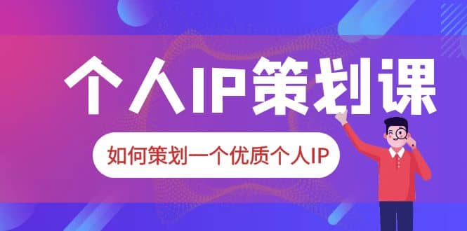 2023普通人都能起飞的个人IP策划课，如何策划一个优质个人IP阿朗网创吧-网创项目资源站-副业项目-创业项目-搞钱项目阿朗网创吧