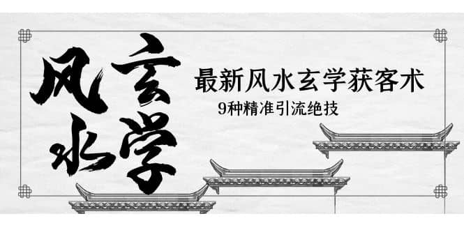 最新风水玄学-获客术，9种精准引流绝技（专题课）阿朗网创吧-网创项目资源站-副业项目-创业项目-搞钱项目阿朗网创吧