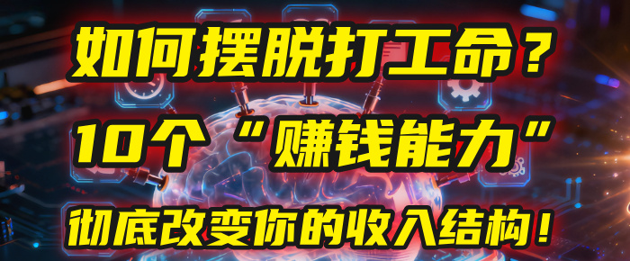 如何摆脱打工命？用10年总结10个“赚钱能力”，彻底改变你的收入结构！(2025必看)阿朗网创吧-网创项目资源站-副业项目-创业项目-搞钱项目阿朗网创吧