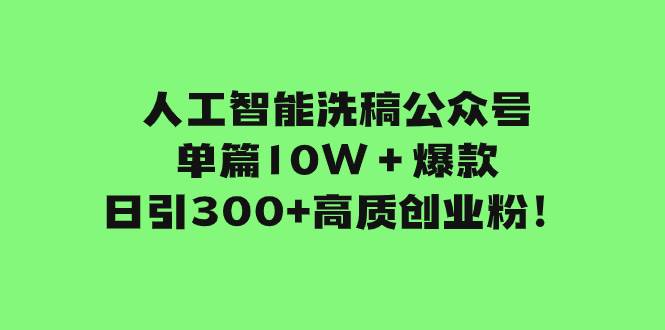 人工智能洗稿公众号单篇10W＋爆款，日引300+高质创业粉！阿朗网创吧-网创项目资源站-副业项目-创业项目-搞钱项目阿朗网创吧