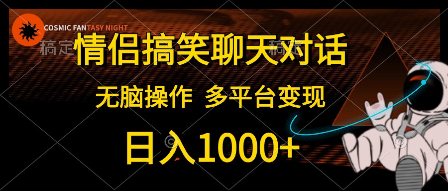情侣搞笑聊天对话，无脑操作，多平台变现，日入1000+阿朗网创吧-网创项目资源站-副业项目-创业项目-搞钱项目阿朗网创吧