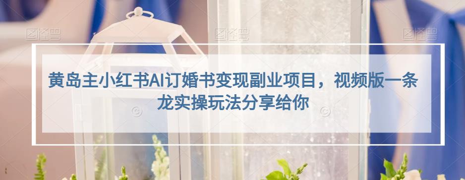 小红书AI订婚书变现副业项目，视频版一条龙实操玩法分享给你阿朗网创吧-网创项目资源站-副业项目-创业项目-搞钱项目阿朗网创吧