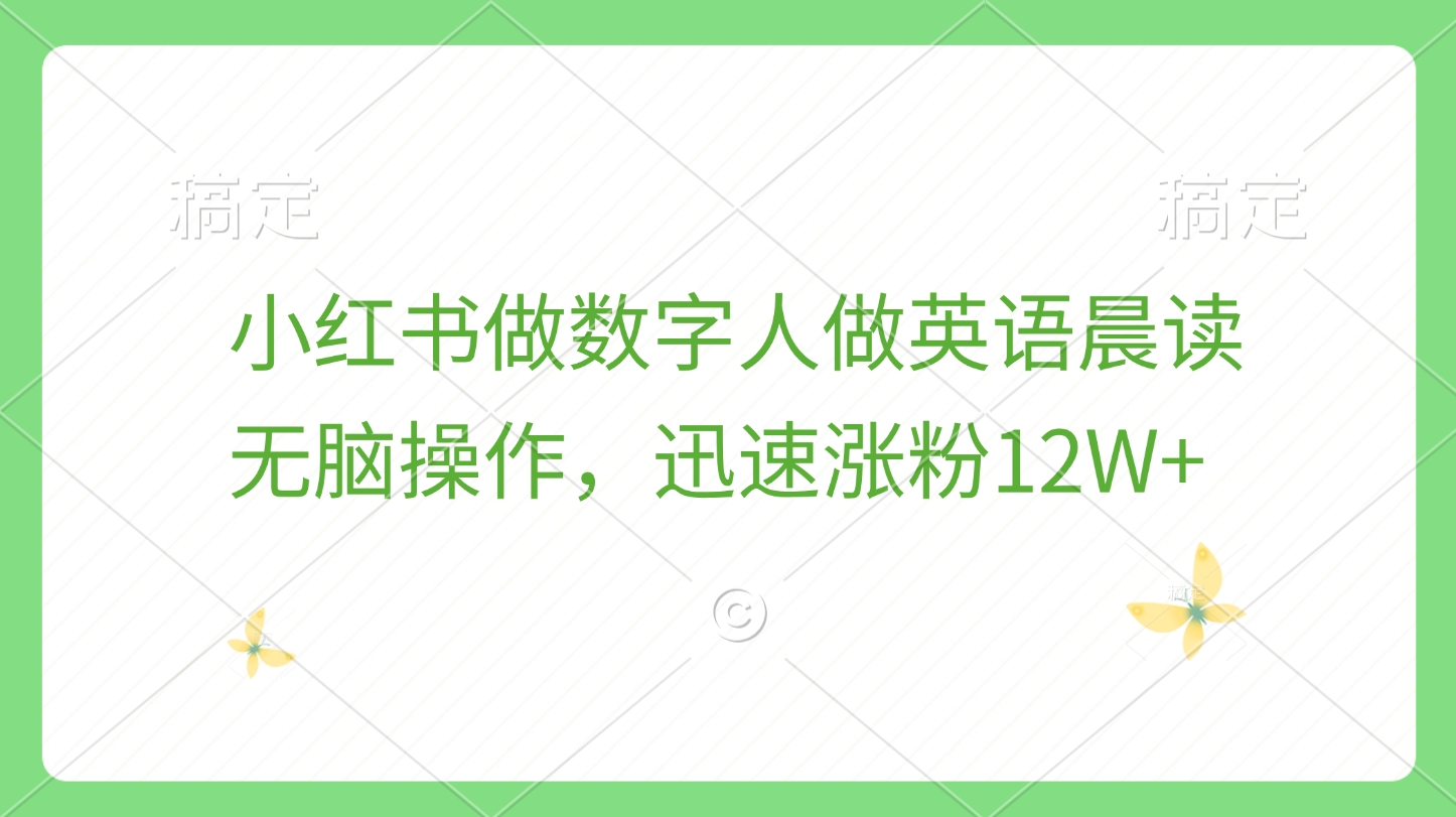 小红书做数字人做英语晨读，无脑操作，迅速涨粉12W+阿朗网创吧-网创项目资源站-副业项目-创业项目-搞钱项目阿朗网创吧