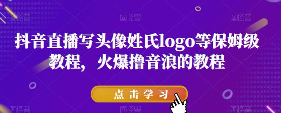 抖音直播写头像姓氏logo等保姆级教程，火爆撸音浪教程【揭秘】网创吧-网创项目资源站-副业项目-创业项目-搞钱项目阿朗网创吧