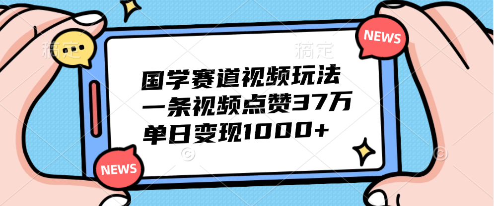 国学赛道视频玩法，单日变现1000+，一条视频点赞37万阿朗网创吧-网创项目资源站-副业项目-创业项目-搞钱项目阿朗网创吧