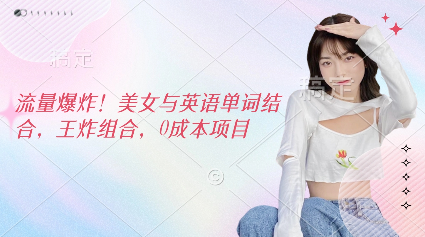 流量爆炸！美女与英语单词结合，王炸组合，0成本项目阿朗网创吧-网创项目资源站-副业项目-创业项目-搞钱项目阿朗网创吧