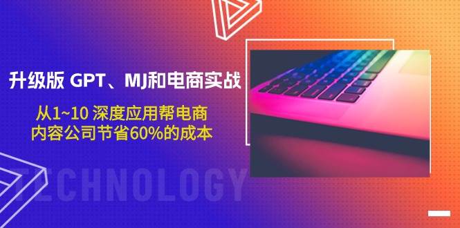 升级版 GPT、MJ和电商实战，从1~10 深度应用帮电商、内容公司节省60%的成本阿朗网创吧-网创项目资源站-副业项目-创业项目-搞钱项目阿朗网创吧