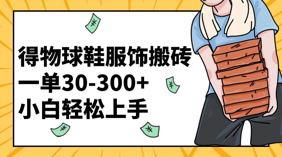 得物球鞋服饰搬砖一单30-300+ 小白轻松上手阿朗网创吧-网创项目资源站-副业项目-创业项目-搞钱项目阿朗网创吧