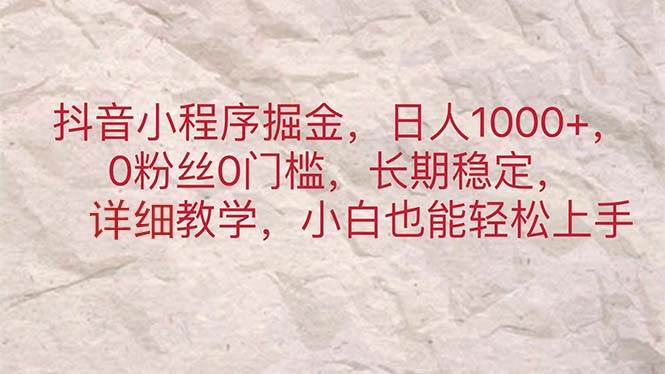 抖音小程序掘金，日人1000+，0粉丝0门槛，长期稳定，小白也能轻松上手阿朗网创吧-网创项目资源站-副业项目-创业项目-搞钱项目阿朗网创吧
