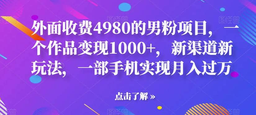 外面收费4980的男粉项目，一个作品变现1000+，新渠道新玩法，一部手机实现月入过万【揭秘】阿朗网创吧-网创项目资源站-副业项目-创业项目-搞钱项目阿朗网创吧