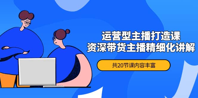月销千万操盘手-运营型主播打造课，资深带货主播精细化讲解（20节课）阿朗网创吧-网创项目资源站-副业项目-创业项目-搞钱项目阿朗网创吧