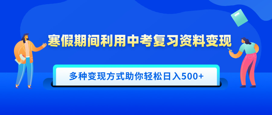 寒假期间利用中考复习资料变现，一部手机即可操作，多种变现方式助你轻松日入500+阿朗网创吧-网创项目资源站-副业项目-创业项目-搞钱项目阿朗网创吧
