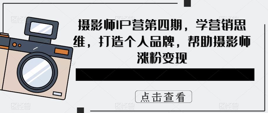 摄影师IP营第4期，学营销思维，打造个人品牌，帮助摄影师涨粉变现阿朗网创吧-网创项目资源站-副业项目-创业项目-搞钱项目阿朗网创吧