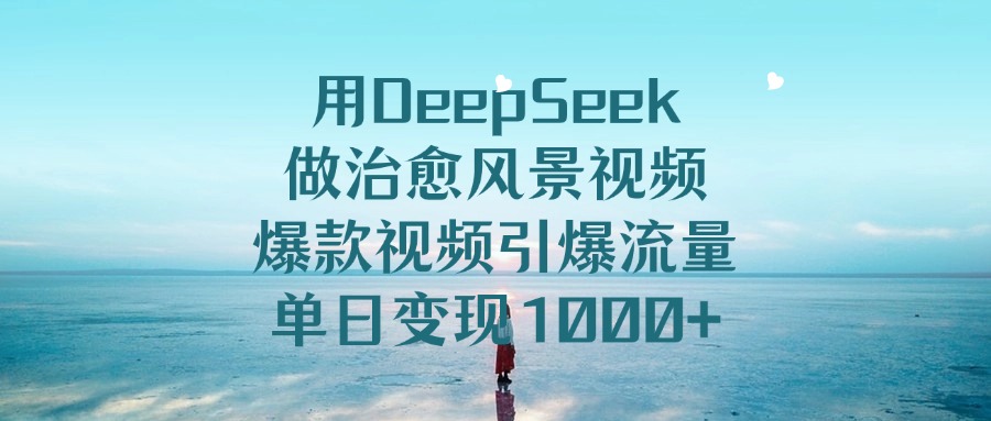 用DeepSeek做治愈风景视频，爆款视频引爆流量，单日变现1000+阿朗网创吧-网创项目资源站-副业项目-创业项目-搞钱项目阿朗网创吧