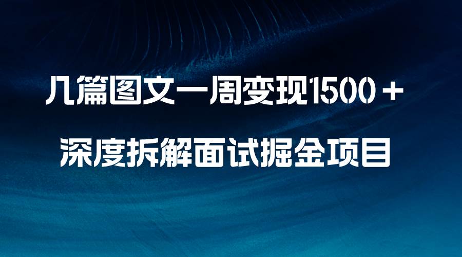 几篇图文一周变现1500＋，深度拆解面试掘金项目，小白轻松上手阿朗网创吧-网创项目资源站-副业项目-创业项目-搞钱项目阿朗网创吧